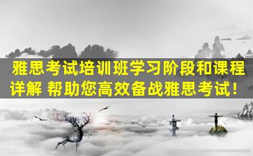 雅思考试培训班学习阶段和课程详解 帮助您高效备战雅思考试！